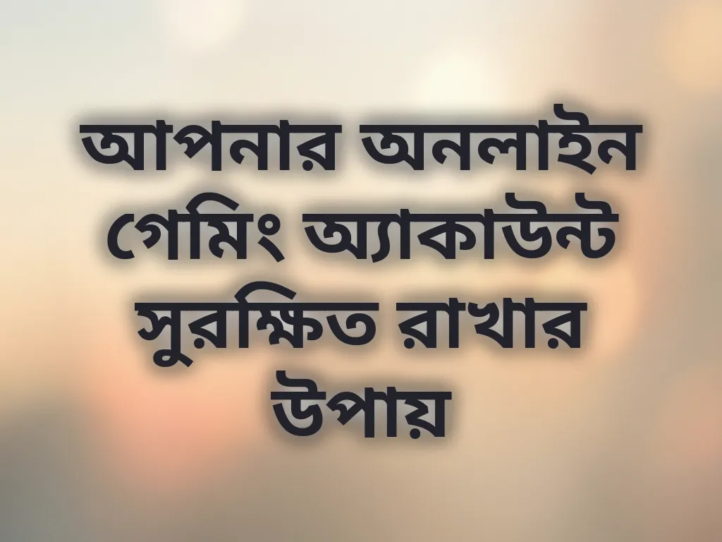 আপনার অনলাইন গেমিং অ্যাকাউন্ট সুরক্ষিত রাখার উপায়