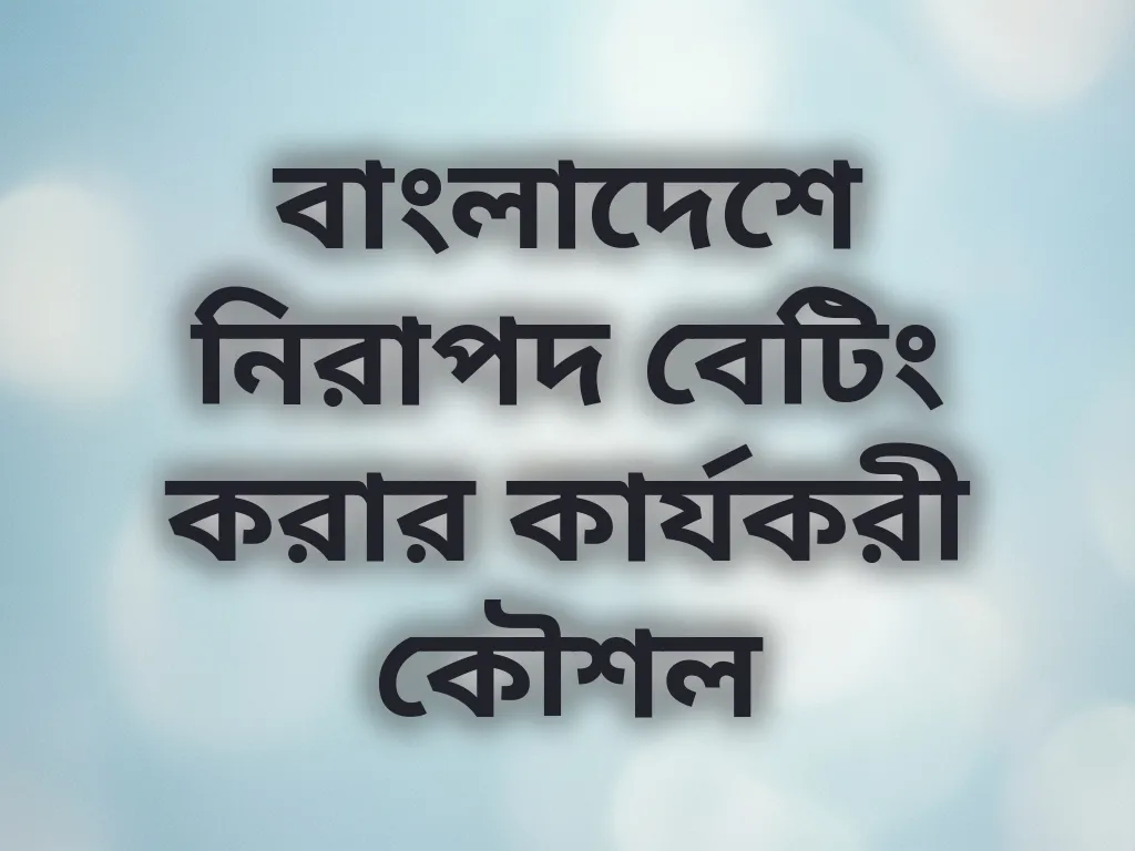 বাংলাদেশে নিরাপদ বেটিং করার কার্যকরী কৌশল